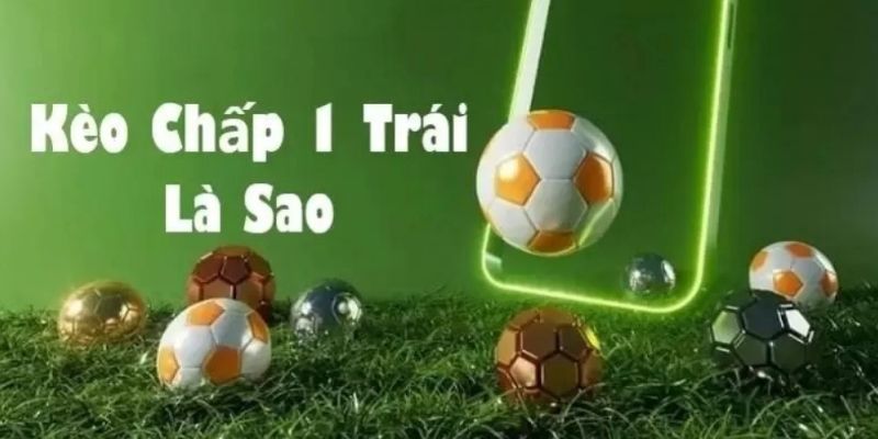 Kèo Chấp 1 Trái Là Gì? Giải Thích Chi Tiết Cho Người Mới
